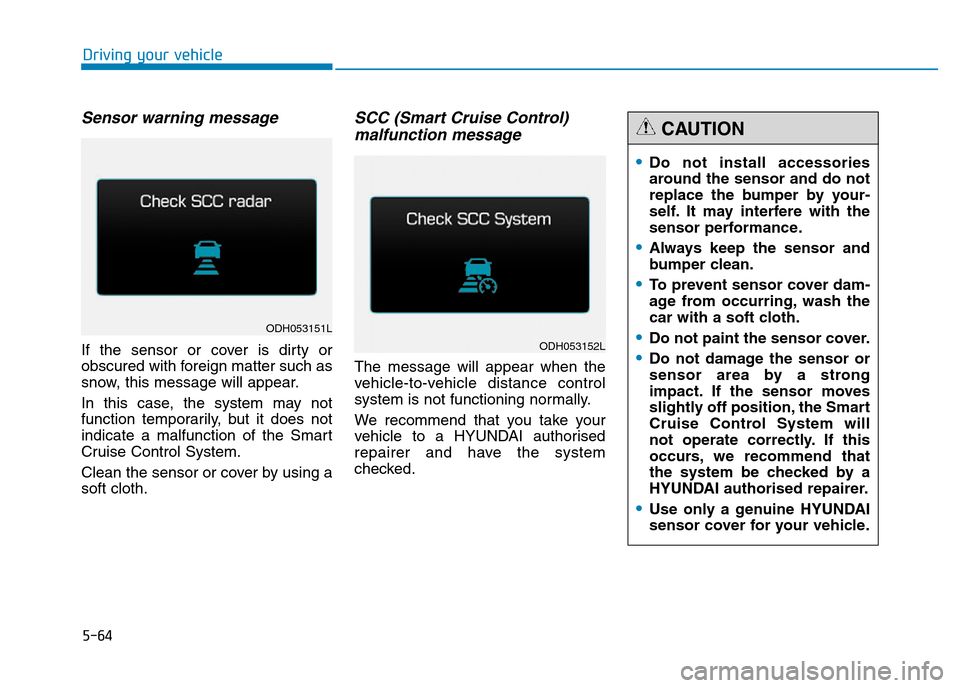 Hyundai Genesis 2016 Owners Manual - RHD (UK, Australia) 5-64
Driving your vehicle
Sensor warning message
If the sensor or cover is dirty or
obscured with foreign matter such as
snow, this message will appear.
In this case, the system may not
function tempo Hyundai Genesis 2016 Owners Manual - RHD (UK, Australia) 5-64
Driving your vehicle
Sensor warning message
If the sensor or cover is dirty or
obscured with foreign matter such as
snow, this message will appear.
In this case, the system may not
function tempo