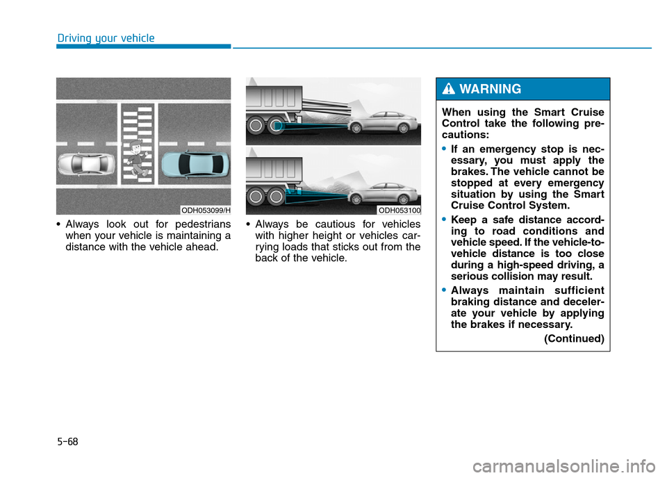 Hyundai Genesis 2016 Owners Manual - RHD (UK, Australia) 5-68
Driving your vehicle
• Always look out for pedestrians
when your vehicle is maintaining a
distance with the vehicle ahead.• Always be cautious for vehicles
with higher height or vehicles car- Hyundai Genesis 2016 Owners Manual - RHD (UK, Australia) 5-68
Driving your vehicle
• Always look out for pedestrians
when your vehicle is maintaining a
distance with the vehicle ahead.• Always be cautious for vehicles
with higher height or vehicles car-