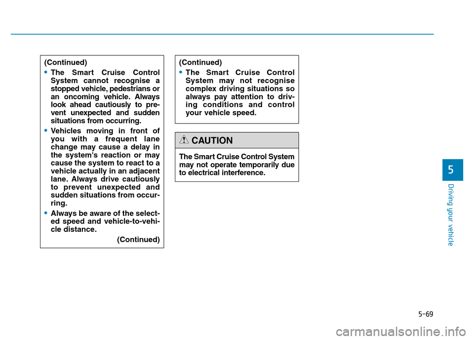 Hyundai Genesis 2016 Owners Manual - RHD (UK, Australia) 5-69
Driving your vehicle
5
(Continued)
•The Smart Cruise Control
System cannot recognise a
stopped vehicle, pedestrians or
an oncoming vehicle. Always
look ahead cautiously to pre-
vent unexpected Hyundai Genesis 2016 Owners Manual - RHD (UK, Australia) 5-69
Driving your vehicle
5
(Continued)
•The Smart Cruise Control
System cannot recognise a
stopped vehicle, pedestrians or
an oncoming vehicle. Always
look ahead cautiously to pre-
vent unexpected