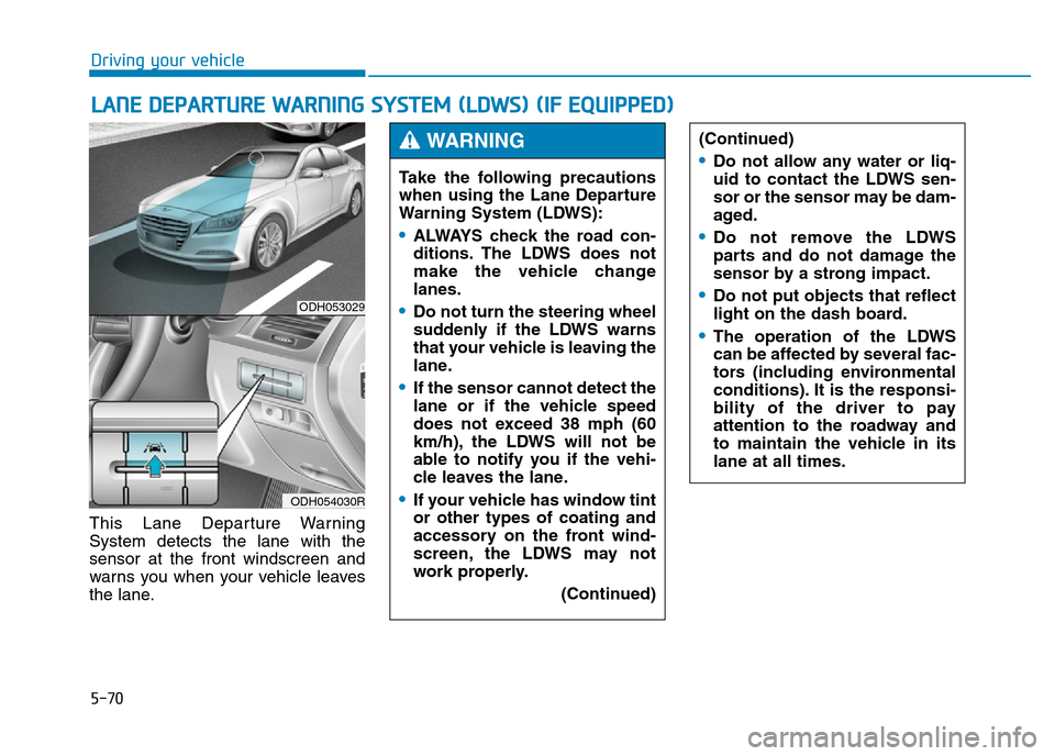 Hyundai Genesis 2016 Owners Manual - RHD (UK, Australia) 5-70
Driving your vehicle
This Lane Departure Warning
System detects the lane with the
sensor at the front windscreen and
warns you when your vehicle leaves
the lane.
LANE DEPARTURE WARNING SYSTEM (LD Hyundai Genesis 2016 Owners Manual - RHD (UK, Australia) 5-70
Driving your vehicle
This Lane Departure Warning
System detects the lane with the
sensor at the front windscreen and
warns you when your vehicle leaves
the lane.
LANE DEPARTURE WARNING SYSTEM (LD
