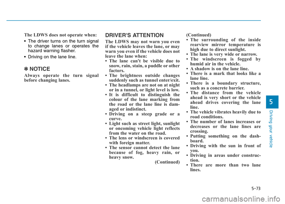 Hyundai Genesis 2016 Owners Manual - RHD (UK, Australia) 5-73
Driving your vehicle
5
The LDWS does not operate when:
• The driver turns on the turn signal
to change lanes or operates the
hazard warning flasher.
• Driving on the lane line.
✽NOTICE
Alwa Hyundai Genesis 2016 Owners Manual - RHD (UK, Australia) 5-73
Driving your vehicle
5
The LDWS does not operate when:
• The driver turns on the turn signal
to change lanes or operates the
hazard warning flasher.
• Driving on the lane line.
✽NOTICE
Alwa