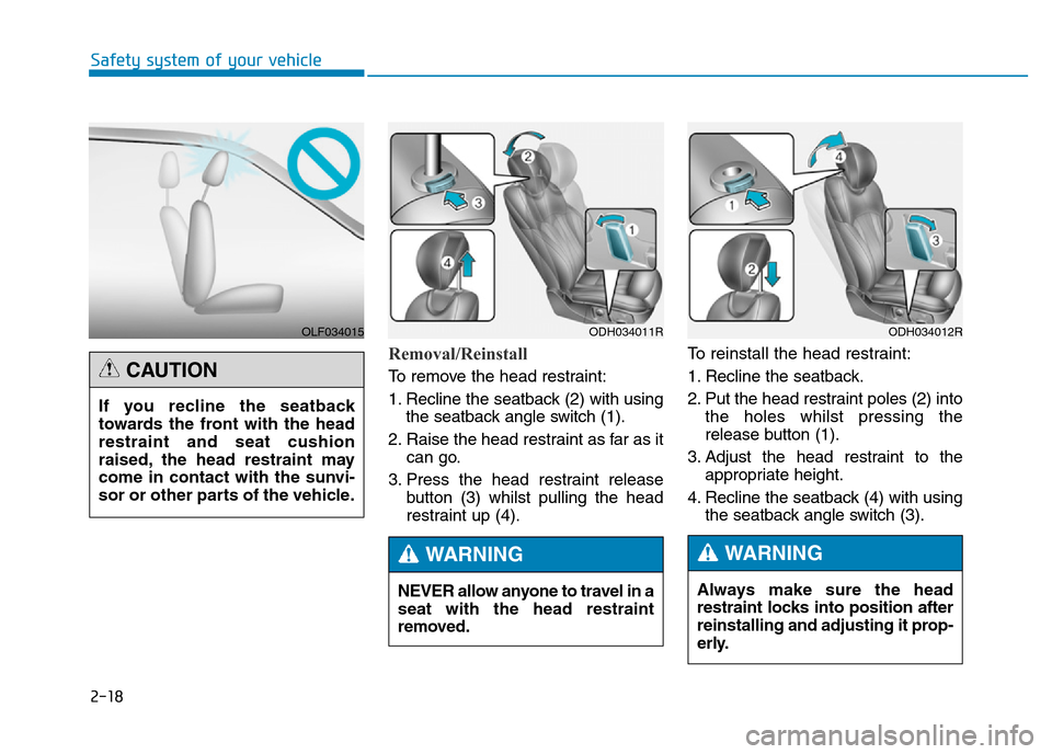 Hyundai Genesis 2016 - RHD (UK, Australia) Owners Guide 2-18
Safety system of your vehicle
Removal/Reinstall
To remove the head restraint:
1. Recline the seatback (2) with using
the seatback angle switch (1).
2. Raise the head restraint as far as it
can go Hyundai Genesis 2016 - RHD (UK, Australia) Owners Guide 2-18
Safety system of your vehicle
Removal/Reinstall
To remove the head restraint:
1. Recline the seatback (2) with using
the seatback angle switch (1).
2. Raise the head restraint as far as it
can go