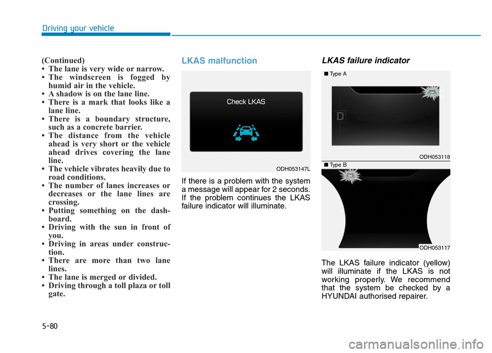 Hyundai Genesis 2016 Owners Manual - RHD (UK, Australia) 5-80
Driving your vehicle
(Continued)
• The lane is very wide or narrow.
• The windscreen is fogged by
humid air in the vehicle.
• A shadow is on the lane line.
• There is a mark that looks li Hyundai Genesis 2016 Owners Manual - RHD (UK, Australia) 5-80
Driving your vehicle
(Continued)
• The lane is very wide or narrow.
• The windscreen is fogged by
humid air in the vehicle.
• A shadow is on the lane line.
• There is a mark that looks li