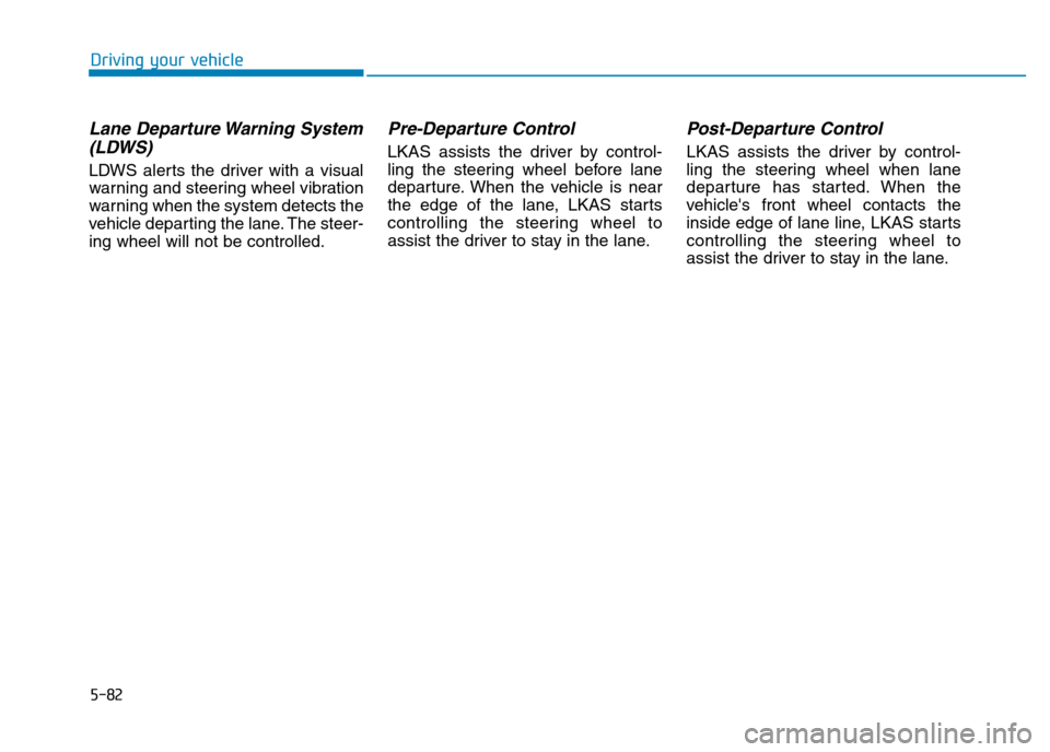 Hyundai Genesis 2016 Owners Manual - RHD (UK, Australia) 5-82
Driving your vehicle
Lane Departure Warning System
(LDWS)
LDWS alerts the driver with a visual
warning and steering wheel vibration
warning when the system detects the
vehicle departing the lane. Hyundai Genesis 2016 Owners Manual - RHD (UK, Australia) 5-82
Driving your vehicle
Lane Departure Warning System
(LDWS)
LDWS alerts the driver with a visual
warning and steering wheel vibration
warning when the system detects the
vehicle departing the lane.