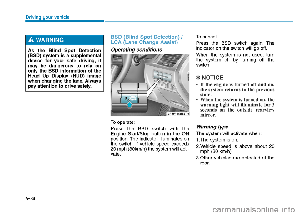Hyundai Genesis 2016 Owners Manual - RHD (UK, Australia) 5-84
Driving your vehicle
BSD (Blind Spot Detection) /
LCA (Lane Change Assist)
Operating conditions
To operate:
Press the BSD switch with the
Engine Start/Stop button in the ON
position. The indicato Hyundai Genesis 2016 Owners Manual - RHD (UK, Australia) 5-84
Driving your vehicle
BSD (Blind Spot Detection) /
LCA (Lane Change Assist)
Operating conditions
To operate:
Press the BSD switch with the
Engine Start/Stop button in the ON
position. The indicato