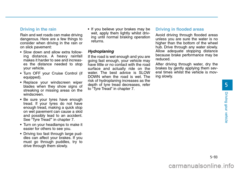 Hyundai Genesis 2016 Owners Manual - RHD (UK, Australia) 5-93
Driving your vehicle
5
Driving in the rain
Rain and wet roads can make driving
dangerous. Here are a few things to
consider when driving in the rain or
on slick pavement:
• Slow down and allow Hyundai Genesis 2016 Owners Manual - RHD (UK, Australia) 5-93
Driving your vehicle
5
Driving in the rain
Rain and wet roads can make driving
dangerous. Here are a few things to
consider when driving in the rain or
on slick pavement:
• Slow down and allow