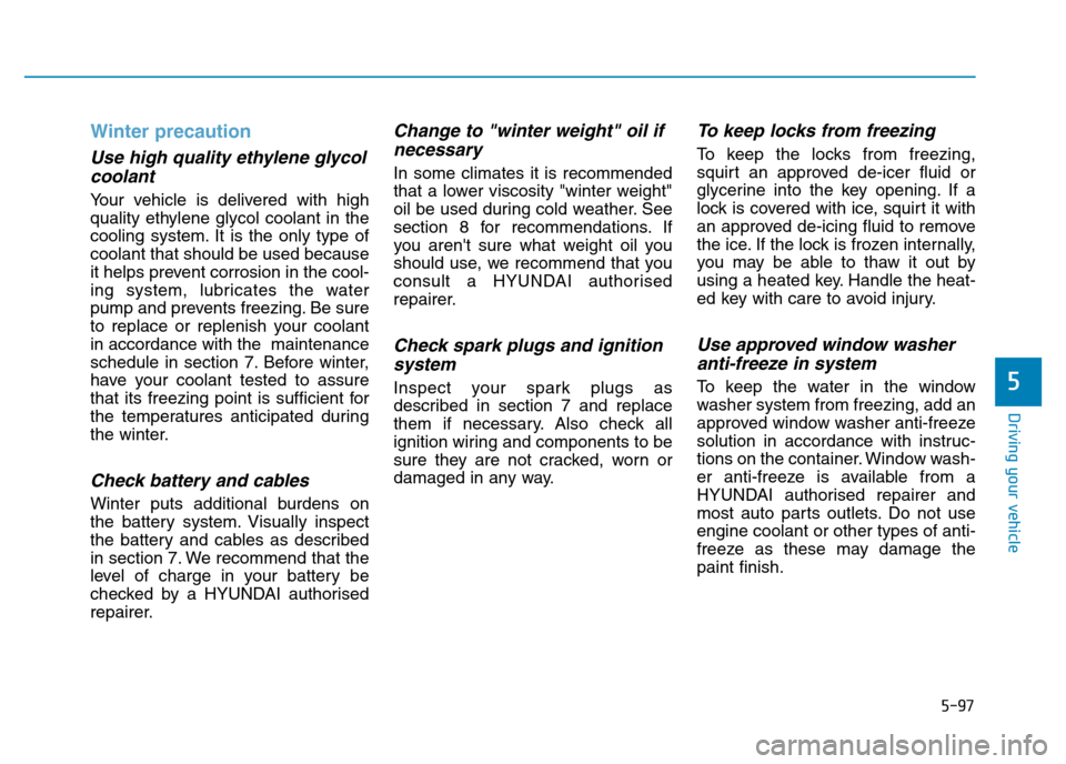 Hyundai Genesis 2016 Owners Manual - RHD (UK, Australia) 5-97
Driving your vehicle
Winter precaution
Use high quality ethylene glycol
coolant
Your vehicle is delivered with high
quality ethylene glycol coolant in the
cooling system. It is the only type of
c Hyundai Genesis 2016 Owners Manual - RHD (UK, Australia) 5-97
Driving your vehicle
Winter precaution
Use high quality ethylene glycol
coolant
Your vehicle is delivered with high
quality ethylene glycol coolant in the
cooling system. It is the only type of
c