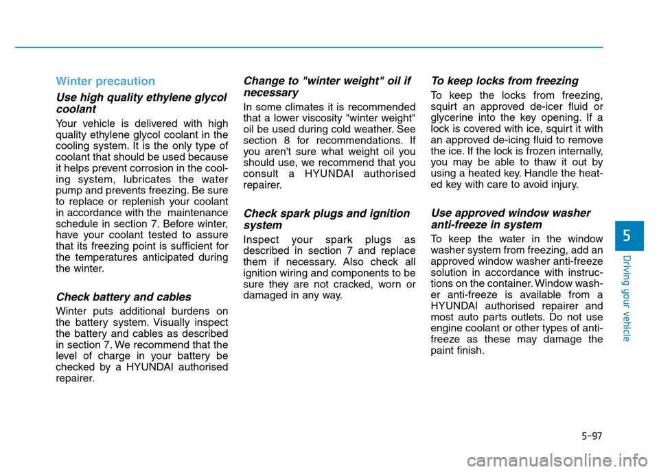 Hyundai Genesis 2016  Owners Manual - RHD (UK, Australia) 5-97
Driving your vehicle
Winter precaution
Use high quality ethylene glycol
coolant
Your vehicle is delivered with high
quality ethylene glycol coolant in the
cooling system. It is the only type of
c