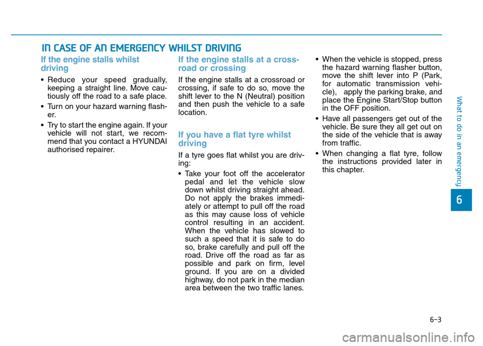 Hyundai Genesis 2016 Owners Manual - RHD (UK, Australia) 6-3
What to do in an emergency
If the engine stalls whilst
driving
• Reduce your speed gradually,
keeping a straight line. Move cau-
tiously off the road to a safe place.
• Turn on your hazard wa Hyundai Genesis 2016 Owners Manual - RHD (UK, Australia) 6-3
What to do in an emergency
If the engine stalls whilst
driving
• Reduce your speed gradually,
keeping a straight line. Move cau-
tiously off the road to a safe place.
• Turn on your hazard wa