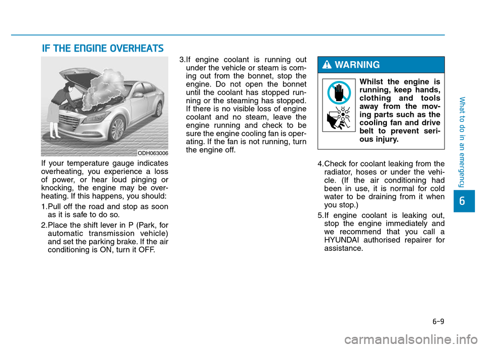 Hyundai Genesis 2016 Owners Manual - RHD (UK, Australia) 6-9
What to do in an emergency
6
If your temperature gauge indicates
overheating, you experience a loss
of power, or hear loud pinging or
knocking, the engine may be over-
heating. If this happens, yo Hyundai Genesis 2016 Owners Manual - RHD (UK, Australia) 6-9
What to do in an emergency
6
If your temperature gauge indicates
overheating, you experience a loss
of power, or hear loud pinging or
knocking, the engine may be over-
heating. If this happens, yo