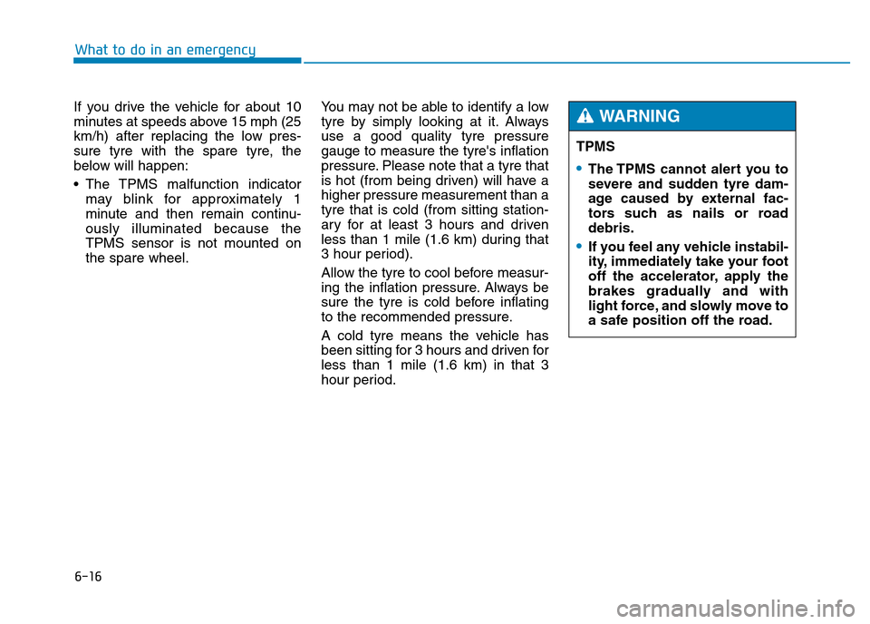 Hyundai Genesis 2016 Owners Manual - RHD (UK, Australia) 6-16
What to do in an emergency
If you drive the vehicle for about 10
minutes at speeds above 15 mph (25
km/h) after replacing the low pres-
sure tyre with the spare tyre, the
below will happen:
• T Hyundai Genesis 2016 Owners Manual - RHD (UK, Australia) 6-16
What to do in an emergency
If you drive the vehicle for about 10
minutes at speeds above 15 mph (25
km/h) after replacing the low pres-
sure tyre with the spare tyre, the
below will happen:
• T
