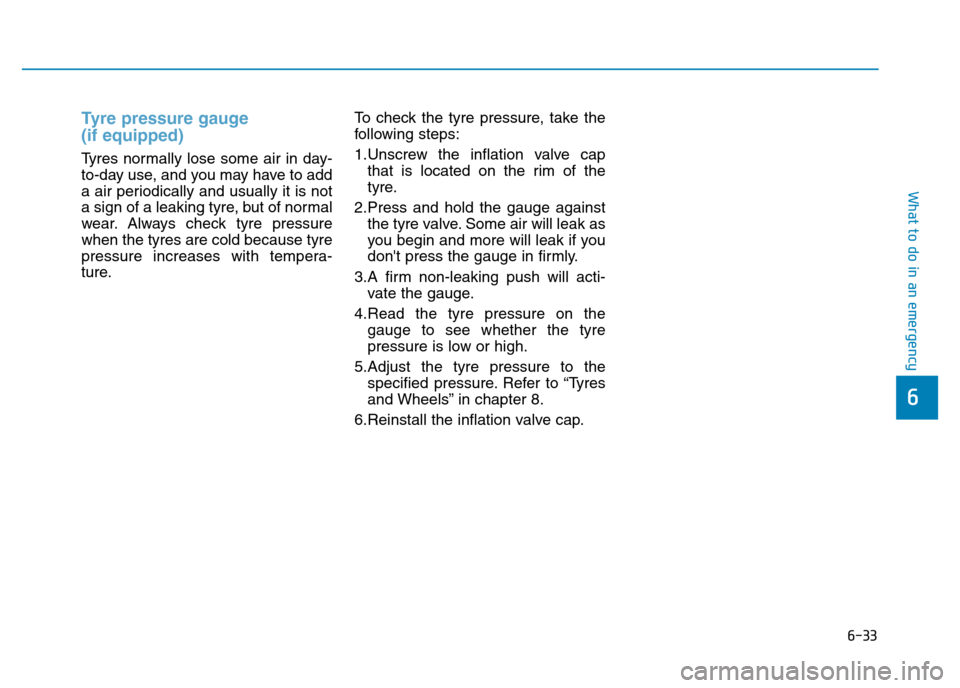 Hyundai Genesis 2016 Owners Manual - RHD (UK, Australia) 6-33
What to do in an emergency
6
Tyre pressure gauge
(if equipped)
Tyres normally lose some air in day-
to-day use, and you may have to add
a air periodically and usually it is not
a sign of a leak Hyundai Genesis 2016 Owners Manual - RHD (UK, Australia) 6-33
What to do in an emergency
6
Tyre pressure gauge
(if equipped)
Tyres normally lose some air in day-
to-day use, and you may have to add
a air periodically and usually it is not
a sign of a leak