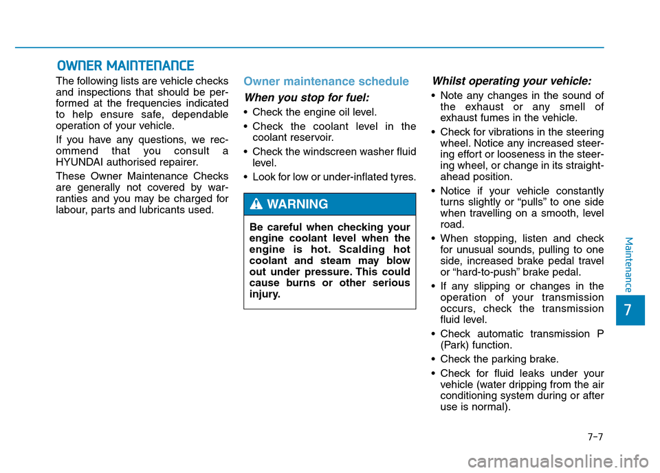 Hyundai Genesis 2016 Owners Manual - RHD (UK, Australia) 7-7
7
Maintenance
OWNER MAINTENANCE
The following lists are vehicle checks
and inspections that should be per-
formed at the frequencies indicated
to help ensure safe, dependable
operation of your ve Hyundai Genesis 2016 Owners Manual - RHD (UK, Australia) 7-7
7
Maintenance
OWNER MAINTENANCE
The following lists are vehicle checks
and inspections that should be per-
formed at the frequencies indicated
to help ensure safe, dependable
operation of your ve