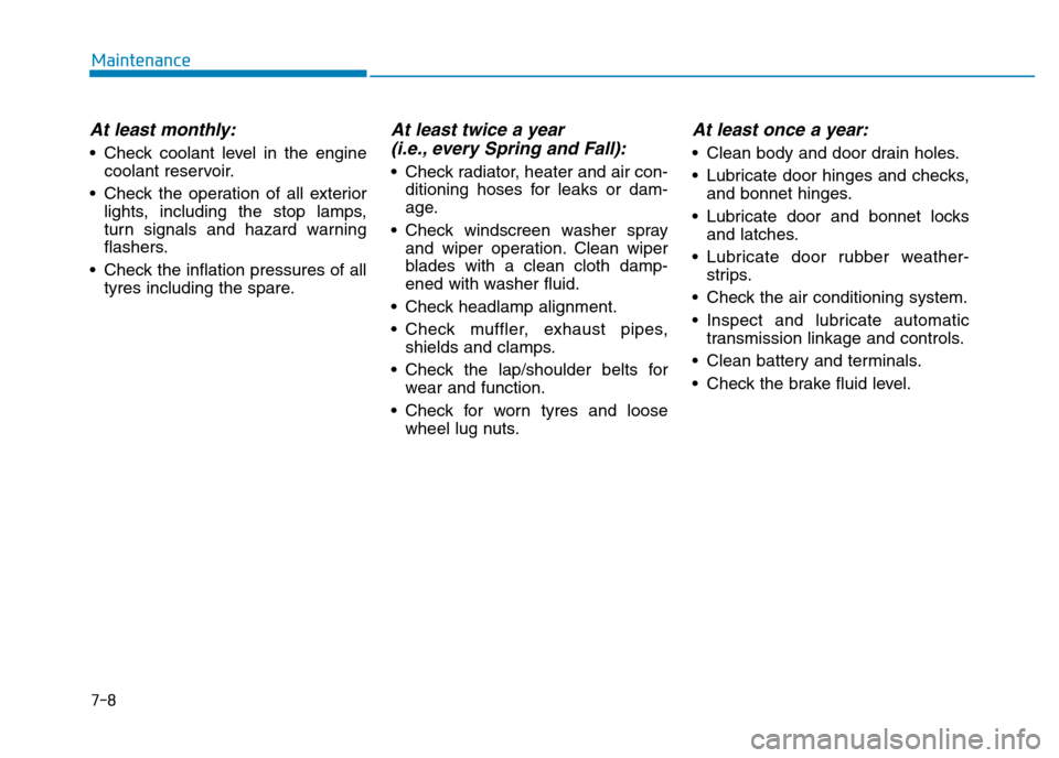 Hyundai Genesis 2016 Owners Manual - RHD (UK, Australia) 7-8
Maintenance
At least monthly:
• Check coolant level in the engine
coolant reservoir.
• Check the operation of all exterior
lights, including the stop lamps,
turn signals and hazard warning
fla Hyundai Genesis 2016 Owners Manual - RHD (UK, Australia) 7-8
Maintenance
At least monthly:
• Check coolant level in the engine
coolant reservoir.
• Check the operation of all exterior
lights, including the stop lamps,
turn signals and hazard warning
fla