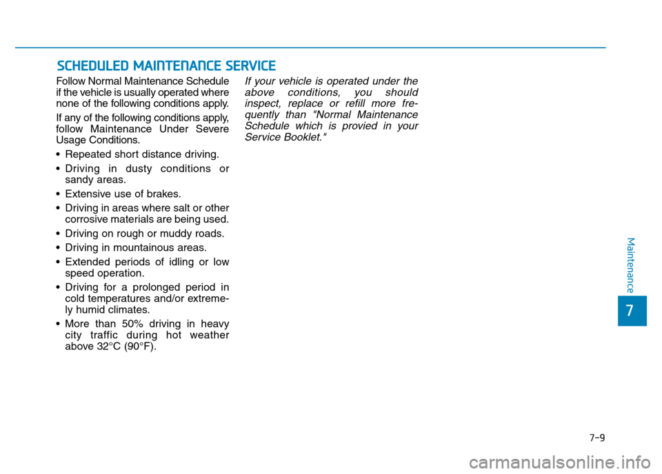 Hyundai Genesis 2016 Owners Manual - RHD (UK, Australia) 7-9
7
Maintenance
SCHEDULED MAINTENANCE SERVICE
Follow Normal Maintenance Schedule
if the vehicle is usually operated where
none of the following conditions apply.
If any of the following conditions Hyundai Genesis 2016 Owners Manual - RHD (UK, Australia) 7-9
7
Maintenance
SCHEDULED MAINTENANCE SERVICE
Follow Normal Maintenance Schedule
if the vehicle is usually operated where
none of the following conditions apply.
If any of the following conditions