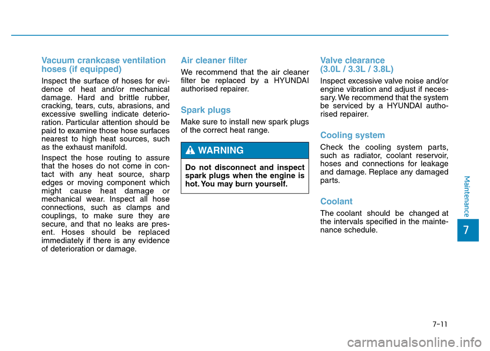 Hyundai Genesis 2016 Owners Manual - RHD (UK, Australia) 7-11
7
Maintenance
Vacuum crankcase ventilation
hoses (if equipped)
Inspect the surface of hoses for evi-
dence of heat and/or mechanical
damage. Hard and brittle rubber,
cracking, tears, cuts, abrasi Hyundai Genesis 2016 Owners Manual - RHD (UK, Australia) 7-11
7
Maintenance
Vacuum crankcase ventilation
hoses (if equipped)
Inspect the surface of hoses for evi-
dence of heat and/or mechanical
damage. Hard and brittle rubber,
cracking, tears, cuts, abrasi