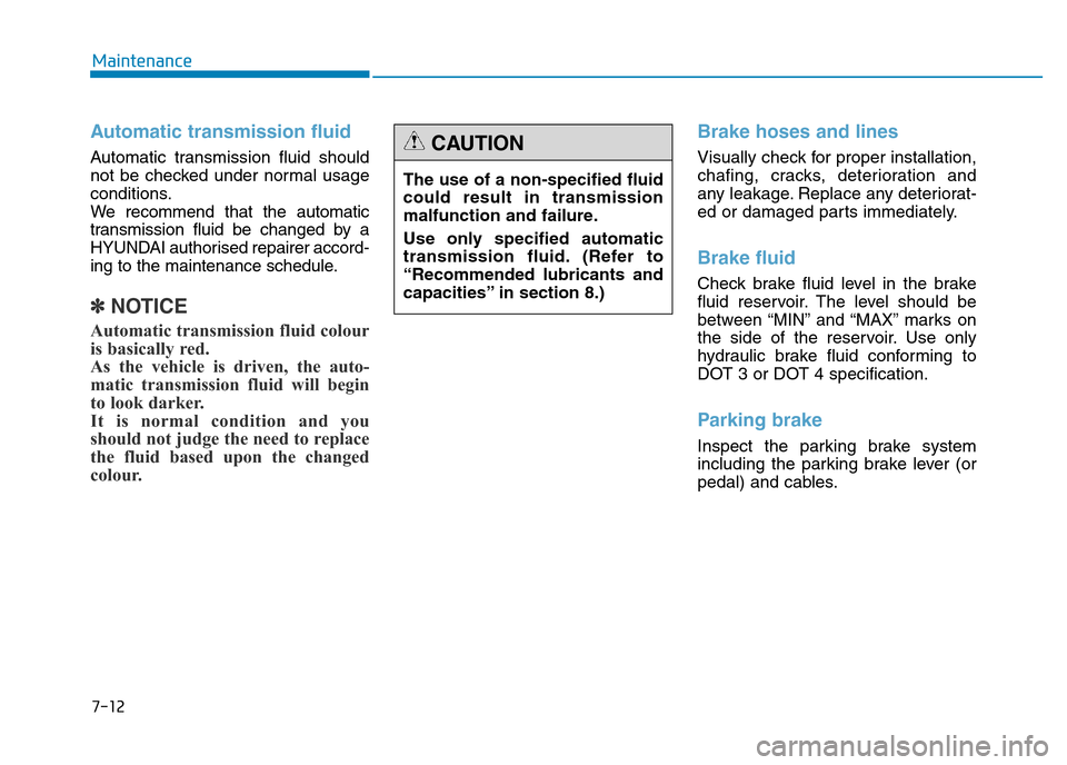 Hyundai Genesis 2016 Owners Manual - RHD (UK, Australia) 7-12
Maintenance
Automatic transmission fluid
Automatic transmission fluid should
not be checked under normal usage
conditions.
We recommend that the automatic
transmission fluid be changed by a
HYUN Hyundai Genesis 2016 Owners Manual - RHD (UK, Australia) 7-12
Maintenance
Automatic transmission fluid
Automatic transmission fluid should
not be checked under normal usage
conditions.
We recommend that the automatic
transmission fluid be changed by a
HYUN