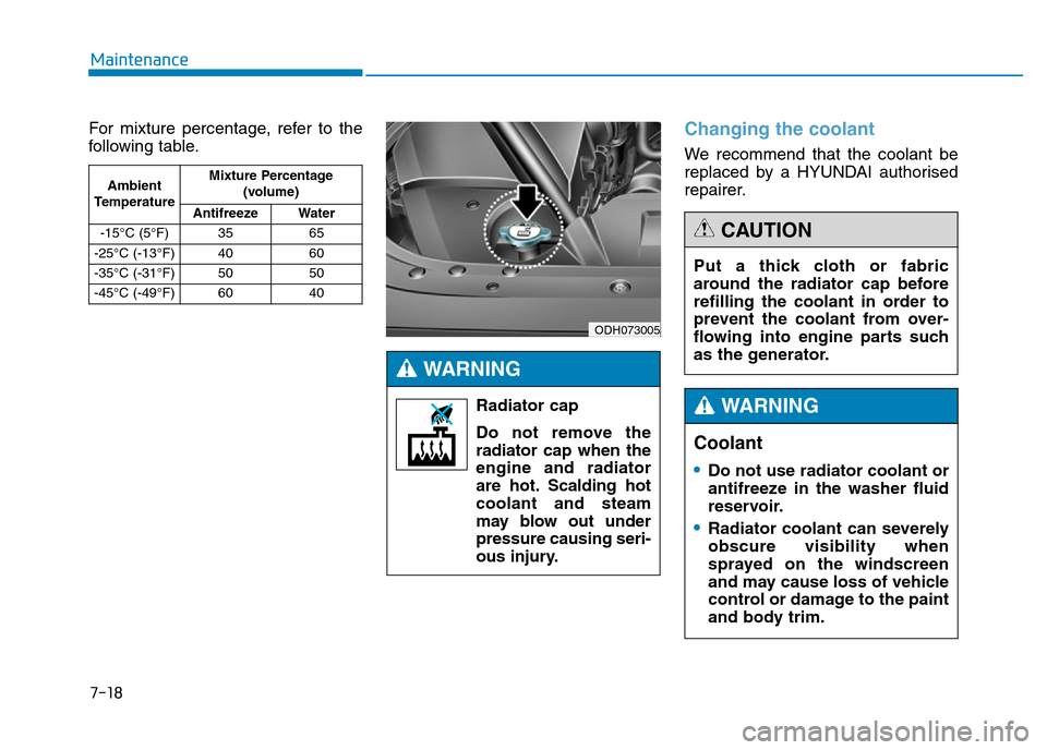 Hyundai Genesis 2016  Owners Manual - RHD (UK, Australia) 7-18
Maintenance
For mixture percentage, refer to the
following table.
Changing the coolant
We recommend that the coolant be
replaced by a HYUNDAI authorised
repairer.
Ambient
TemperatureMixture Perce