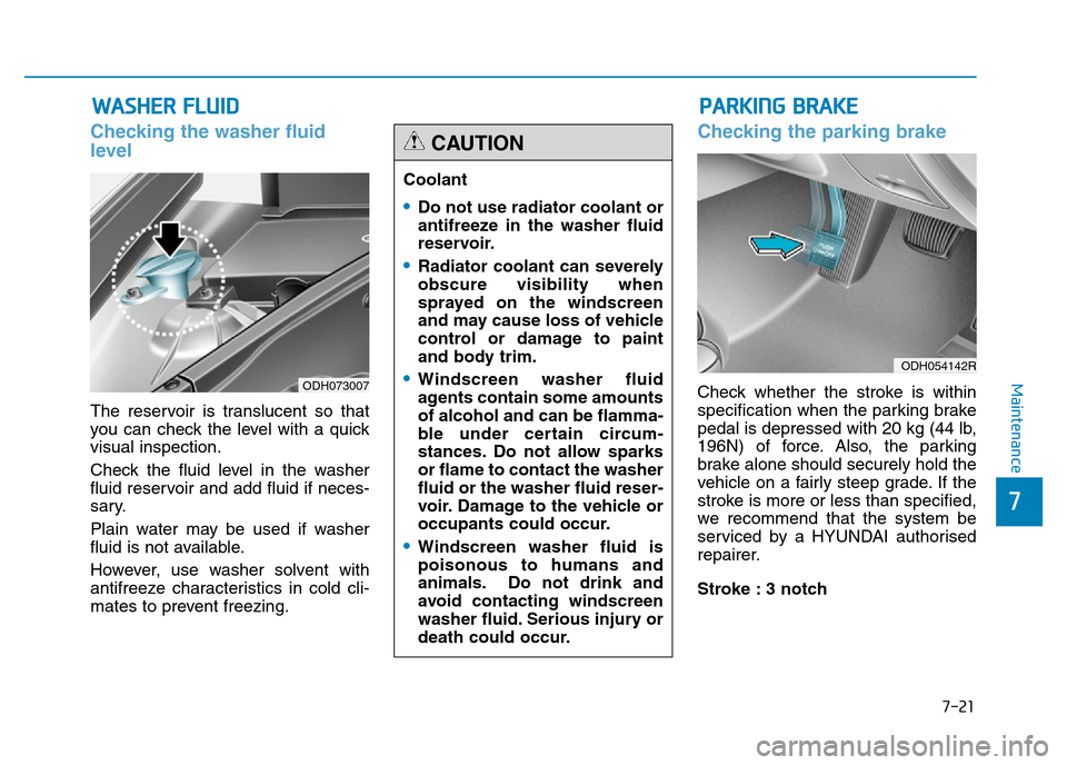 Hyundai Genesis 2016  Owners Manual - RHD (UK, Australia) 7-21
7
Maintenance
WASHER FLUID
Checking the washer fluid
level  
The reservoir is translucent so that
you can check the level with a quick
visual inspection.
Check the fluid level in the washer
fluid