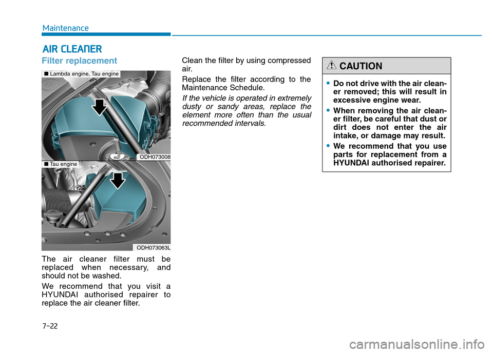 Hyundai Genesis 2016  Owners Manual - RHD (UK, Australia) 7-22
Maintenance
AIR CLEANER 
Filter replacement  
The air cleaner filter must be
replaced when necessary, and
should not be washed.
We recommend that you visit a
HYUNDAI authorised repairer to
replac