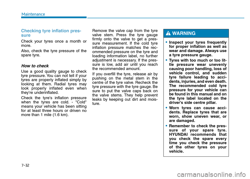 Hyundai Genesis 2016 Owners Manual - RHD (UK, Australia) 7-32
Maintenance
Checking tyre inflation pres-
sure
Check your tyres once a month or
more.
Also, check the tyre pressure of the
spare tyre.
How to check
Use a good quality gauge to check
tyre pressure Hyundai Genesis 2016 Owners Manual - RHD (UK, Australia) 7-32
Maintenance
Checking tyre inflation pres-
sure
Check your tyres once a month or
more.
Also, check the tyre pressure of the
spare tyre.
How to check
Use a good quality gauge to check
tyre pressure