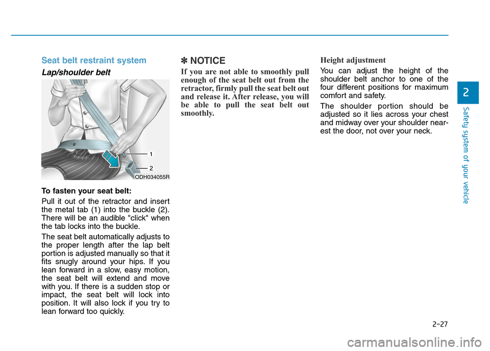 Hyundai Genesis 2016 - RHD (UK, Australia) Service Manual 2-27
Safety system of your vehicle
2
Seat belt restraint system
Lap/shoulder belt
To fasten your seat belt:
Pull it out of the retractor and insert
the metal tab (1) into the buckle (2).
There will Hyundai Genesis 2016 - RHD (UK, Australia) Service Manual 2-27
Safety system of your vehicle
2
Seat belt restraint system
Lap/shoulder belt
To fasten your seat belt:
Pull it out of the retractor and insert
the metal tab (1) into the buckle (2).
There will