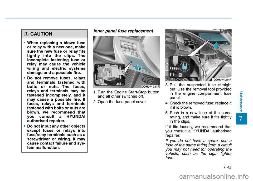 Hyundai Genesis 2016 Owners Manual - RHD (UK, Australia) 7-43
7
Maintenance
Inner panel fuse replacement
1. Turn the Engine Start/Stop button
and all other switches off.
2. Open the fuse panel cover.3. Pull the suspected fuse straight
out. Use the removal t Hyundai Genesis 2016 Owners Manual - RHD (UK, Australia) 7-43
7
Maintenance
Inner panel fuse replacement
1. Turn the Engine Start/Stop button
and all other switches off.
2. Open the fuse panel cover.3. Pull the suspected fuse straight
out. Use the removal t