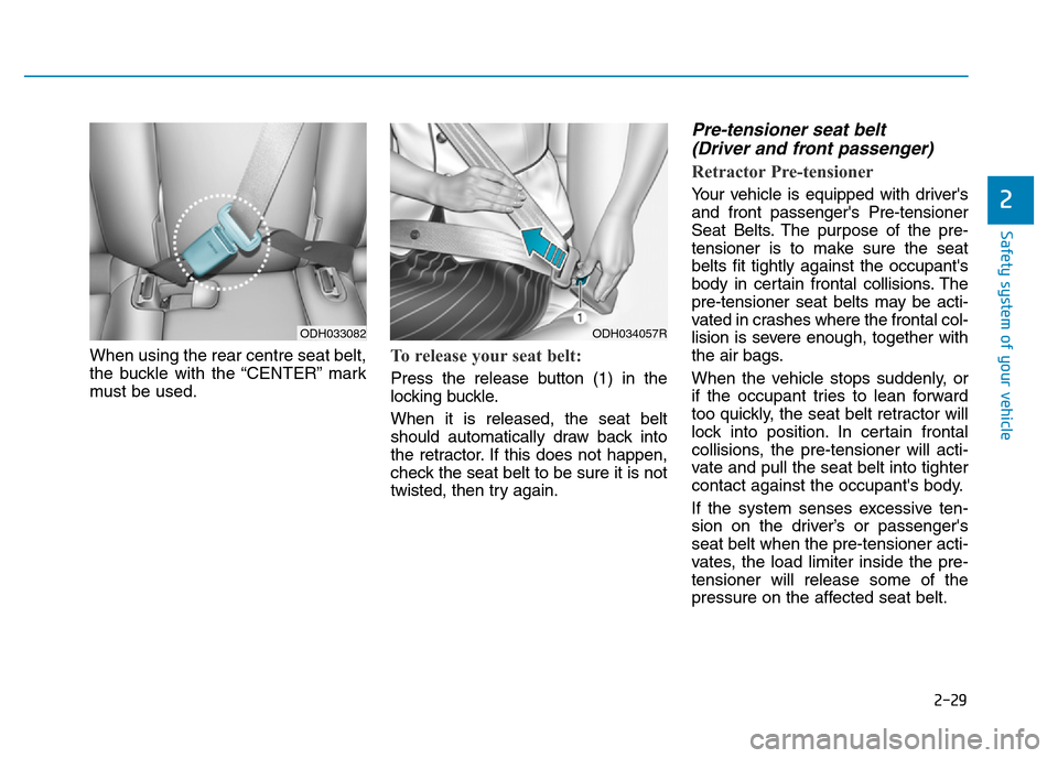 Hyundai Genesis 2016 - RHD (UK, Australia) Service Manual 2-29
Safety system of your vehicle
2
When using the rear centre seat belt,
the buckle with the “CENTER” mark
must be used.To release your seat belt:
Press the release button (1) in the
locking bu Hyundai Genesis 2016 - RHD (UK, Australia) Service Manual 2-29
Safety system of your vehicle
2
When using the rear centre seat belt,
the buckle with the “CENTER” mark
must be used.To release your seat belt:
Press the release button (1) in the
locking bu