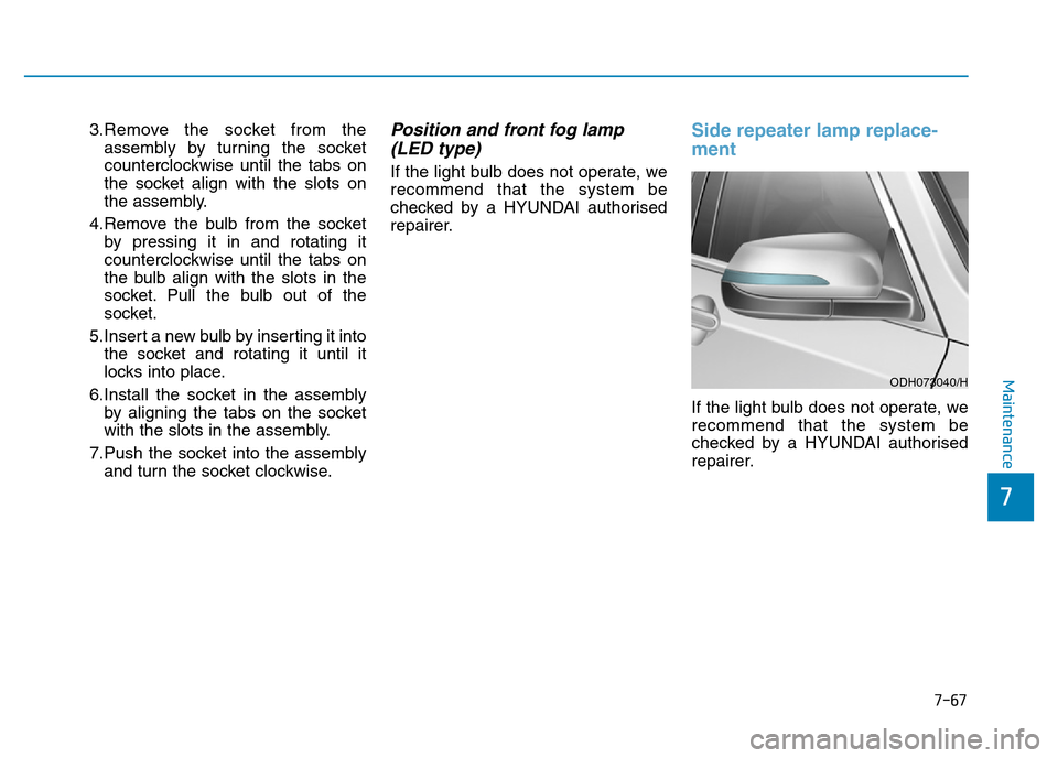 Hyundai Genesis 2016 Owners Manual - RHD (UK, Australia) 7-67
7
Maintenance
3.Remove the socket from the
assembly by turning the socket
counterclockwise until the tabs on
the socket align with the slots on
the assembly.
4.Remove the bulb from the socket
by Hyundai Genesis 2016 Owners Manual - RHD (UK, Australia) 7-67
7
Maintenance
3.Remove the socket from the
assembly by turning the socket
counterclockwise until the tabs on
the socket align with the slots on
the assembly.
4.Remove the bulb from the socket
by