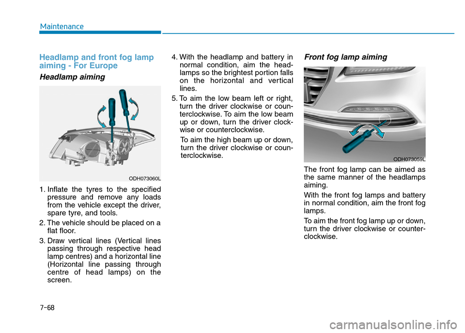 Hyundai Genesis 2016 Owners Manual - RHD (UK, Australia) 7-68
Maintenance
Headlamp and front fog lamp
aiming - For Europe
Headlamp aiming
1. Inflate the tyres to the specified
pressure and remove any loads
from the vehicle except the driver,
spare tyre, and Hyundai Genesis 2016 Owners Manual - RHD (UK, Australia) 7-68
Maintenance
Headlamp and front fog lamp
aiming - For Europe
Headlamp aiming
1. Inflate the tyres to the specified
pressure and remove any loads
from the vehicle except the driver,
spare tyre, and