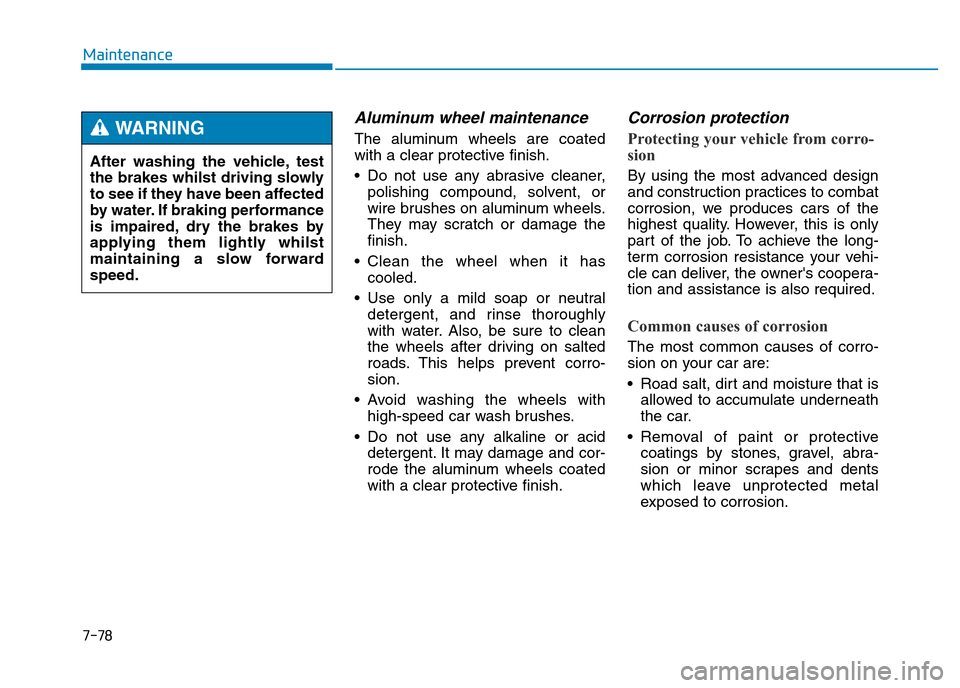 Hyundai Genesis 2016 Owners Manual - RHD (UK, Australia) 7-78
Maintenance
Aluminum wheel maintenance
The aluminum wheels are coated
with a clear protective finish.
• Do not use any abrasive cleaner,
polishing compound, solvent, or
wire brushes on alumin Hyundai Genesis 2016 Owners Manual - RHD (UK, Australia) 7-78
Maintenance
Aluminum wheel maintenance
The aluminum wheels are coated
with a clear protective finish.
• Do not use any abrasive cleaner,
polishing compound, solvent, or
wire brushes on alumin