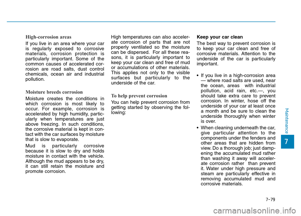 Hyundai Genesis 2016 Owners Manual - RHD (UK, Australia) 7-79
7
Maintenance
High-corrosion areas
If you live in an area where your car
is regularly exposed to corrosive
materials, corrosion protection is
particularly important. Some of the
common causes of Hyundai Genesis 2016 Owners Manual - RHD (UK, Australia) 7-79
7
Maintenance
High-corrosion areas
If you live in an area where your car
is regularly exposed to corrosive
materials, corrosion protection is
particularly important. Some of the
common causes of