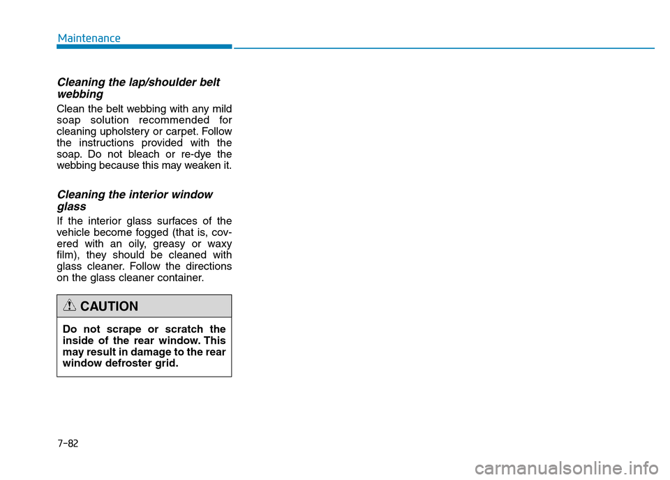 Hyundai Genesis 2016 Owners Manual - RHD (UK, Australia) 7-82
Maintenance
Cleaning the lap/shoulder belt
webbing
Clean the belt webbing with any mild
soap solution recommended for
cleaning upholstery or carpet. Follow
the instructions provided with the
so Hyundai Genesis 2016 Owners Manual - RHD (UK, Australia) 7-82
Maintenance
Cleaning the lap/shoulder belt
webbing
Clean the belt webbing with any mild
soap solution recommended for
cleaning upholstery or carpet. Follow
the instructions provided with the
so