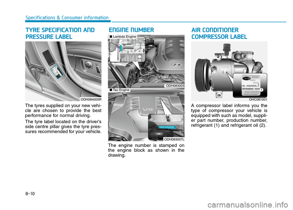 Hyundai Genesis 2016  Owners Manual - RHD (UK, Australia) 8-10
Specifications & Consumer information
The tyres supplied on your new vehi-
cle are chosen to provide the best
performance for normal driving.
The tyre label located on the drivers
side centre pi