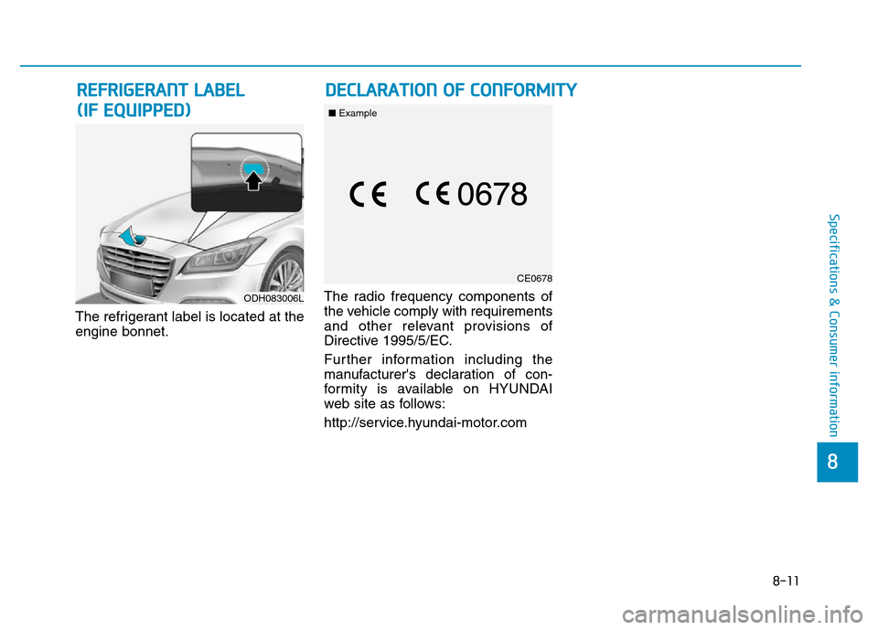 Hyundai Genesis 2016 Owners Manual - RHD (UK, Australia) 8-11
8
Specifications & Consumer information
The refrigerant label is located at the
engine bonnet.The radio frequency components of
the vehicle comply with requirements
and other relevant provisions Hyundai Genesis 2016 Owners Manual - RHD (UK, Australia) 8-11
8
Specifications & Consumer information
The refrigerant label is located at the
engine bonnet.The radio frequency components of
the vehicle comply with requirements
and other relevant provisions