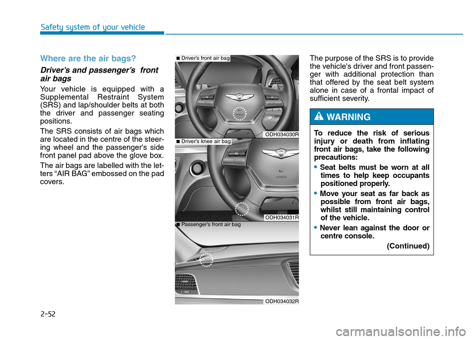 Hyundai Genesis 2016 - RHD (UK, Australia) Repair Manual 2-52
Safety system of your vehicle
Where are the air bags?
Driver’s and passenger’s front
air bags
Your vehicle is equipped with a
Supplemental Restraint System
(SRS) and lap/shoulder belts at Hyundai Genesis 2016 - RHD (UK, Australia) Repair Manual 2-52
Safety system of your vehicle
Where are the air bags?
Driver’s and passenger’s front
air bags
Your vehicle is equipped with a
Supplemental Restraint System
(SRS) and lap/shoulder belts at
