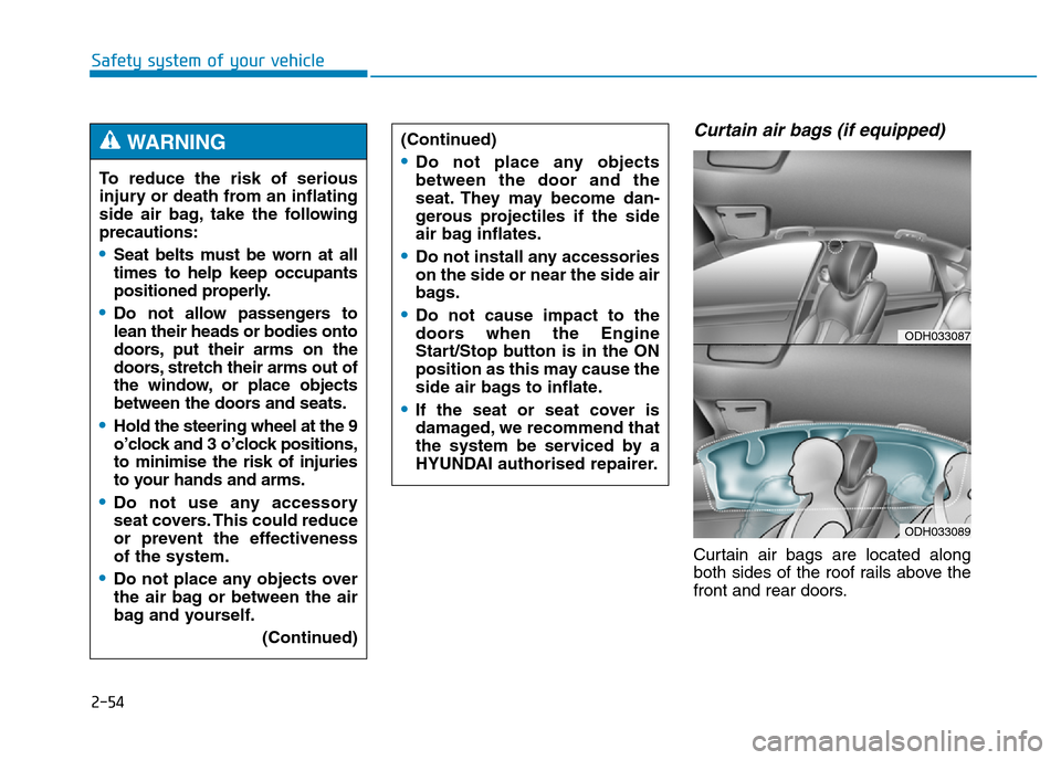 Hyundai Genesis 2016  Owners Manual - RHD (UK, Australia) 2-54
Safety system of your vehicle
Curtain air bags (if equipped) 
Curtain air bags are located along
both sides of the roof rails above the
front and rear doors. To reduce the risk of serious
injury 