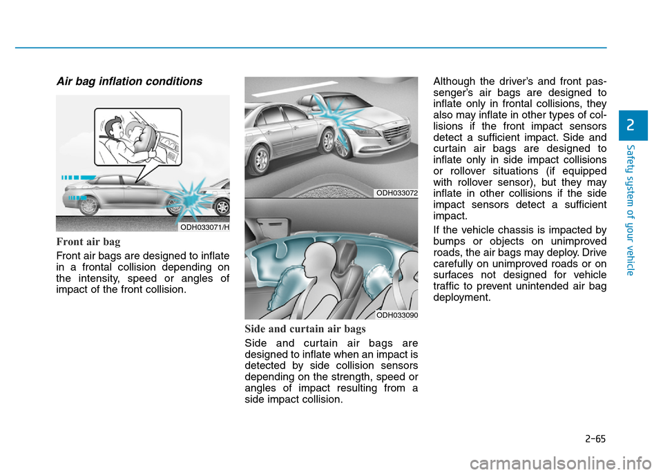 Hyundai Genesis 2016 - RHD (UK, Australia) Manual Online 2-65
Safety system of your vehicle
2
Air bag inflation conditions
Front air bag
Front air bags are designed to inflate
in a frontal collision depending on
the intensity, speed or angles of
impact of Hyundai Genesis 2016 - RHD (UK, Australia) Manual Online 2-65
Safety system of your vehicle
2
Air bag inflation conditions
Front air bag
Front air bags are designed to inflate
in a frontal collision depending on
the intensity, speed or angles of
impact of