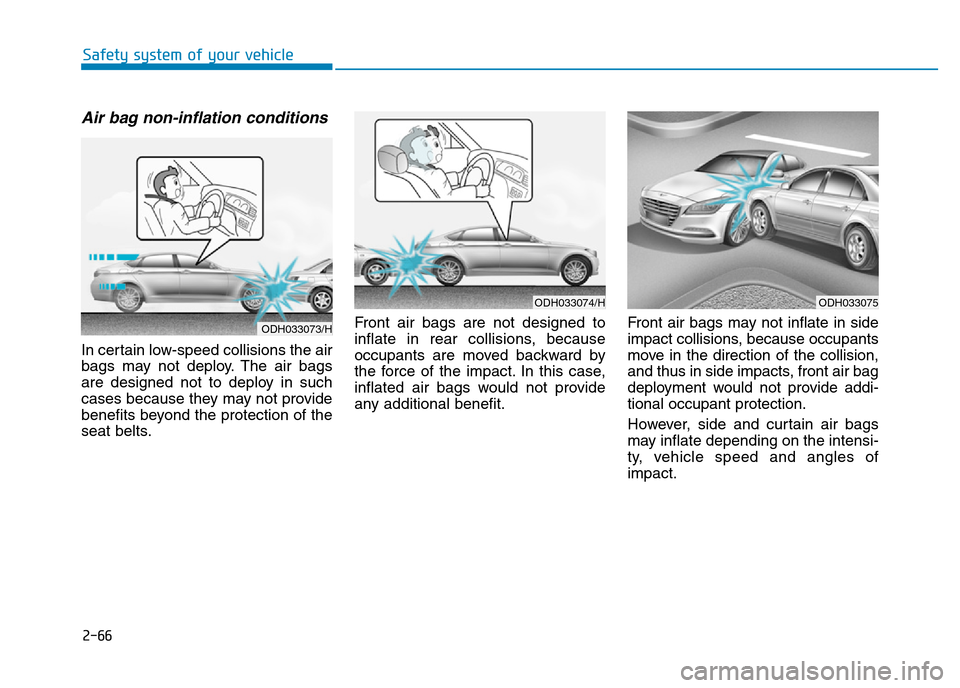 Hyundai Genesis 2016 - RHD (UK, Australia) Manual Online 2-66
Safety system of your vehicle
Air bag non-inflation conditions
In certain low-speed collisions the air
bags may not deploy. The air bags
are designed not to deploy in such
cases because they may Hyundai Genesis 2016 - RHD (UK, Australia) Manual Online 2-66
Safety system of your vehicle
Air bag non-inflation conditions
In certain low-speed collisions the air
bags may not deploy. The air bags
are designed not to deploy in such
cases because they may