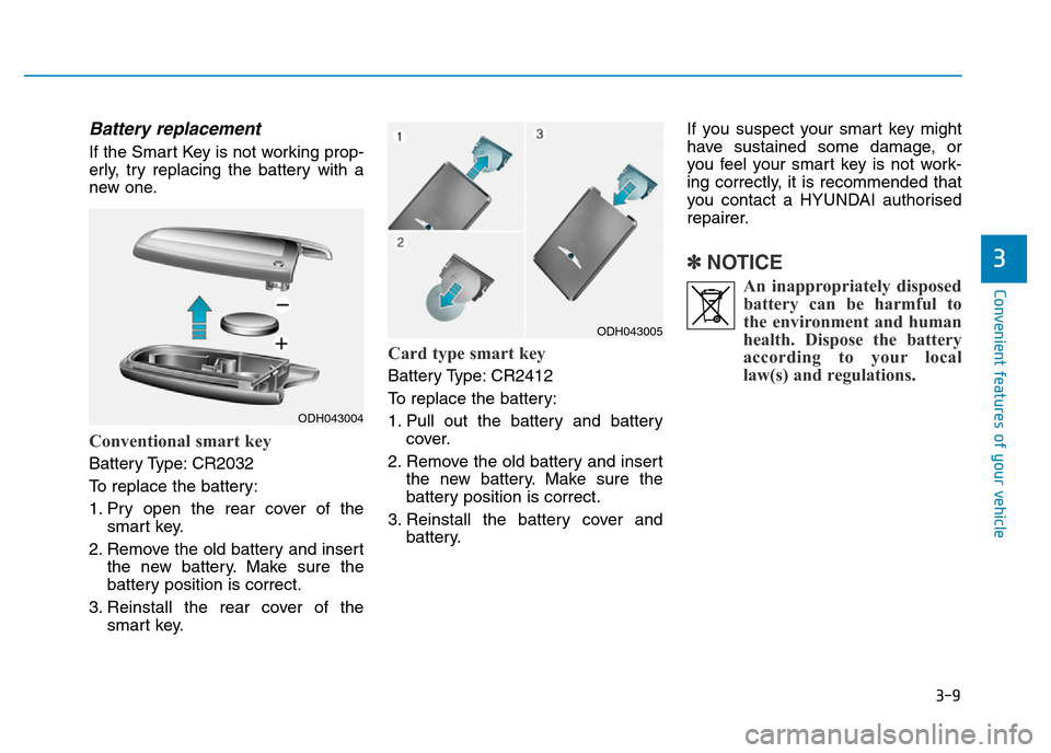 Hyundai Genesis 2016   - RHD (UK, Australia) Owners Manual 3-9
Convenient features of your vehicle
Battery replacement 
If the Smart Key is not working prop-
erly, try replacing the battery with a
new one.
Conventional smart key
Battery Type: CR2032
To replac