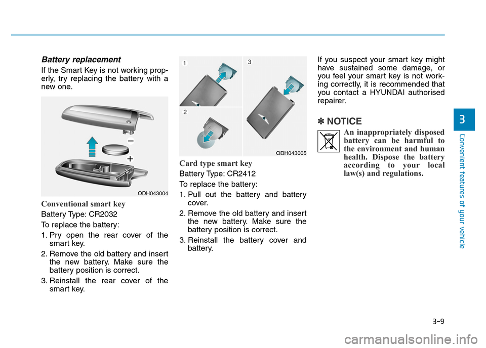 Hyundai Genesis 2016  Owners Manual - RHD (UK, Australia) 3-9
Convenient features of your vehicle
Battery replacement 
If the Smart Key is not working prop-
erly, try replacing the battery with a
new one.
Conventional smart key
Battery Type: CR2032
To replac