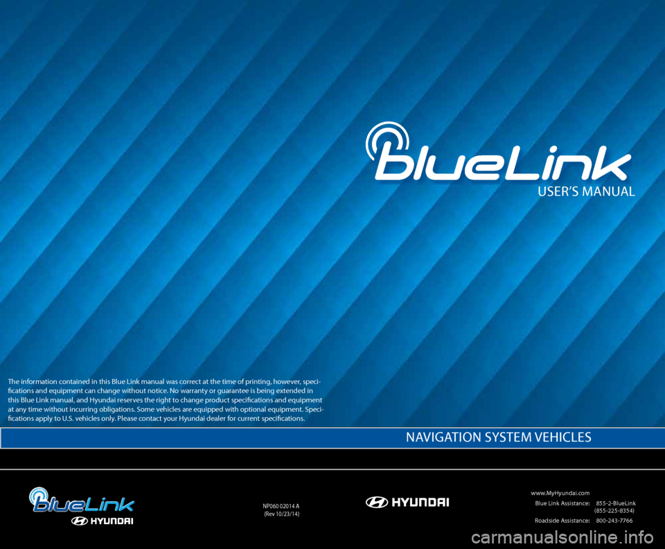 Hyundai Genesis 2016 Gen 2 Blue Link Manual User’s ManUal
www.MyHyundai.com
Blue link a ssistance: (855-2-Bluelink
(855-225-8354)
r oadside a ssistance: (800-243-7766
nP060 02014 a
(r ev 10/23/14)
na VIGa TIOn sysTeM VeHIcles
T Hyundai Genesis 2016 Gen 2 Blue Link Manual User’s ManUal
www.MyHyundai.com
Blue link a ssistance: (855-2-Bluelink
(855-225-8354)
r oadside a ssistance: (800-243-7766
nP060 02014 a
(r ev 10/23/14)
na VIGa TIOn sysTeM VeHIcles
T