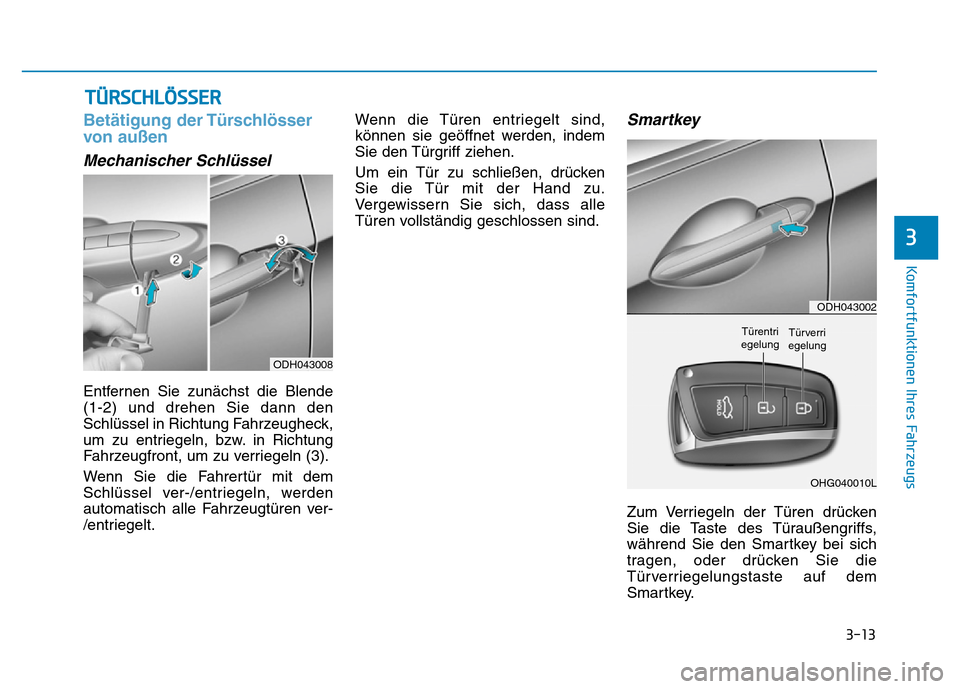Hyundai Genesis 2016 Betriebsanleitung (in German) 3-13
Komfortfunktionen Ihres Fahrzeugs
3
Betätigung der Türschlösser
von außen
Mechanischer Schlüssel
Entfernen Sie zunächst die Blende
(1-2) und drehen Sie dann den
Schlüssel in Richtung Fah Hyundai Genesis 2016 Betriebsanleitung (in German) 3-13
Komfortfunktionen Ihres Fahrzeugs
3
Betätigung der Türschlösser
von außen
Mechanischer Schlüssel
Entfernen Sie zunächst die Blende
(1-2) und drehen Sie dann den
Schlüssel in Richtung Fah