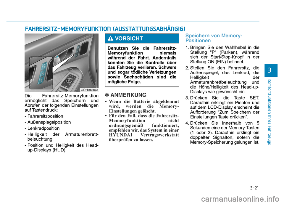 Hyundai Genesis 2016 Betriebsanleitung (in German) 3-21
Komfortfunktionen Ihres Fahrzeugs
3
Die Fahrersitz-Memoryfunktion
ermöglicht das Speichern und
Abrufen der folgenden Einstellungen
auf Tastendruck:
- Fahrersitzposition
- Außenspiegelposition Hyundai Genesis 2016 Betriebsanleitung (in German) 3-21
Komfortfunktionen Ihres Fahrzeugs
3
Die Fahrersitz-Memoryfunktion
ermöglicht das Speichern und
Abrufen der folgenden Einstellungen
auf Tastendruck:
- Fahrersitzposition
- Außenspiegelposition
