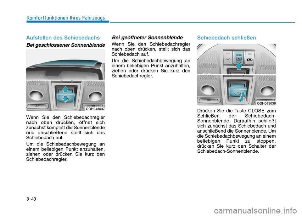 Hyundai Genesis 2016 Betriebsanleitung (in German) 3-40
Komfortfunktionen Ihres Fahrzeugs
Aufstellen des Schiebedachs
Bei geschlossener Sonnenblende
Wenn Sie den Schiebedachregler
nach oben drücken, öffnet sich
zunächst komplett die Sonnenblende Hyundai Genesis 2016 Betriebsanleitung (in German) 3-40
Komfortfunktionen Ihres Fahrzeugs
Aufstellen des Schiebedachs
Bei geschlossener Sonnenblende
Wenn Sie den Schiebedachregler
nach oben drücken, öffnet sich
zunächst komplett die Sonnenblende