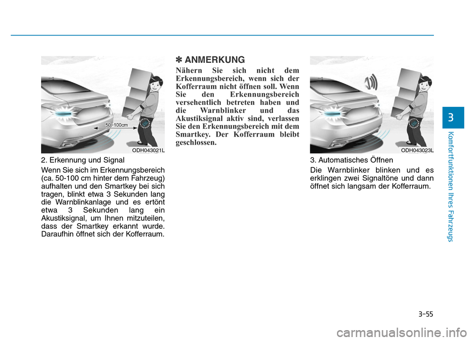 Hyundai Genesis 2016 Betriebsanleitung (in German) 3-55
Komfortfunktionen Ihres Fahrzeugs
3
2. Erkennung und Signal
Wenn Sie sich im Erkennungsbereich
(ca. 50-100 cm hinter dem Fahrzeug)
aufhalten und den Smartkey bei sich
tragen, blinkt etwa 3 Sekun Hyundai Genesis 2016 Betriebsanleitung (in German) 3-55
Komfortfunktionen Ihres Fahrzeugs
3
2. Erkennung und Signal
Wenn Sie sich im Erkennungsbereich
(ca. 50-100 cm hinter dem Fahrzeug)
aufhalten und den Smartkey bei sich
tragen, blinkt etwa 3 Sekun
