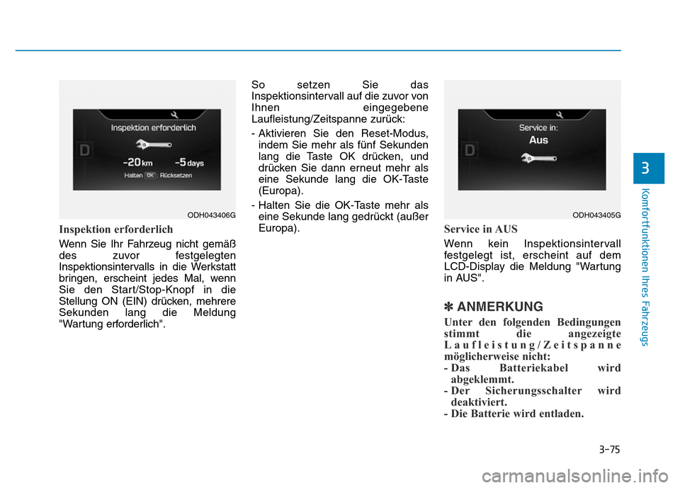 Hyundai Genesis 2016 Betriebsanleitung (in German) 3-75
Komfortfunktionen Ihres Fahrzeugs
Inspektion erforderlich
Wenn Sie Ihr Fahrzeug nicht gemäß
des zuvor festgelegten
Inspektionsintervalls in die Werkstatt
bringen, erscheint jedes Mal, wenn
Sie Hyundai Genesis 2016 Betriebsanleitung (in German) 3-75
Komfortfunktionen Ihres Fahrzeugs
Inspektion erforderlich
Wenn Sie Ihr Fahrzeug nicht gemäß
des zuvor festgelegten
Inspektionsintervalls in die Werkstatt
bringen, erscheint jedes Mal, wenn
Sie