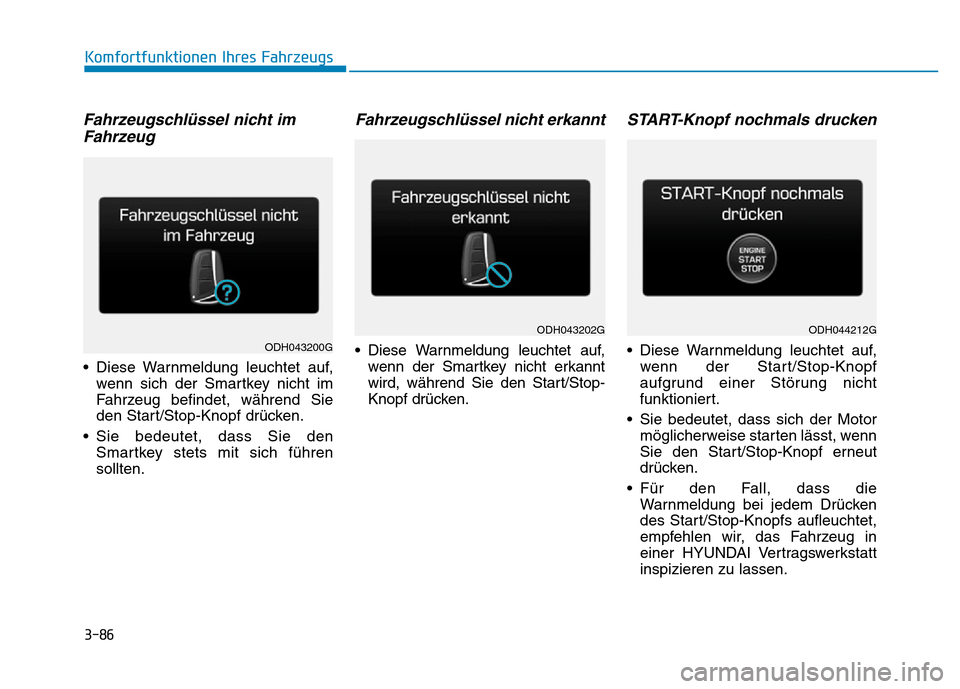 Hyundai Genesis 2016 Betriebsanleitung (in German) 3-86
Komfortfunktionen Ihres Fahrzeugs
Fahrzeugschlüssel nicht im
Fahrzeug
• Diese Warnmeldung leuchtet auf,
wenn sich der Smartkey nicht im
Fahrzeug befindet, während Sie
den Start/Stop-Knopf d Hyundai Genesis 2016 Betriebsanleitung (in German) 3-86
Komfortfunktionen Ihres Fahrzeugs
Fahrzeugschlüssel nicht im
Fahrzeug
• Diese Warnmeldung leuchtet auf,
wenn sich der Smartkey nicht im
Fahrzeug befindet, während Sie
den Start/Stop-Knopf d