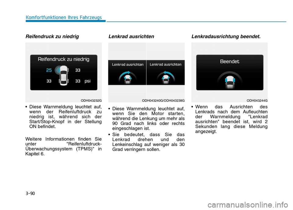 Hyundai Genesis 2016 Betriebsanleitung (in German) 3-90
Komfortfunktionen Ihres Fahrzeugs
Reifendruck zu niedrig
• Diese Warnmeldung leuchtet auf,
wenn der Reifenluftdruck zu
niedrig ist, während sich der
Start/Stop-Knopf in der Stellung
ON befind Hyundai Genesis 2016 Betriebsanleitung (in German) 3-90
Komfortfunktionen Ihres Fahrzeugs
Reifendruck zu niedrig
• Diese Warnmeldung leuchtet auf,
wenn der Reifenluftdruck zu
niedrig ist, während sich der
Start/Stop-Knopf in der Stellung
ON befind