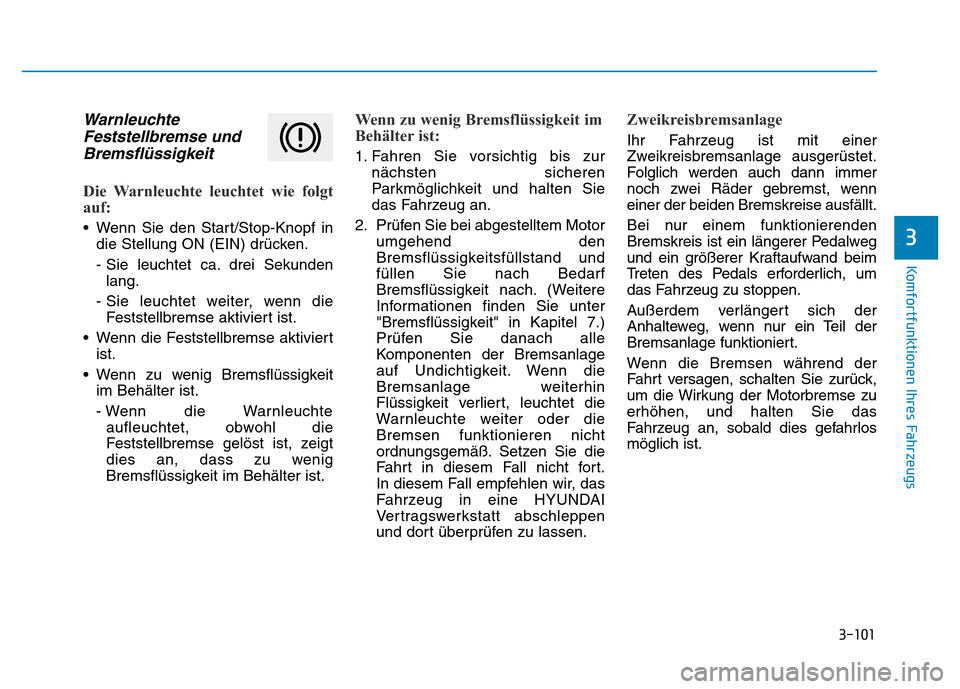 Hyundai Genesis 2016 Betriebsanleitung (in German) 3-101
Komfortfunktionen Ihres Fahrzeugs
3
Warnleuchte
Feststellbremse und
Bremsflüssigkeit
Die Warnleuchte leuchtet wie folgt
auf:
• Wenn Sie den Start/Stop-Knopf in
die Stellung ON (EIN) drück Hyundai Genesis 2016 Betriebsanleitung (in German) 3-101
Komfortfunktionen Ihres Fahrzeugs
3
Warnleuchte
Feststellbremse und
Bremsflüssigkeit
Die Warnleuchte leuchtet wie folgt
auf:
• Wenn Sie den Start/Stop-Knopf in
die Stellung ON (EIN) drück